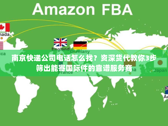 南京快递公司电话怎么找？资深货代教你3步筛出能寄国际件的靠谱服务商