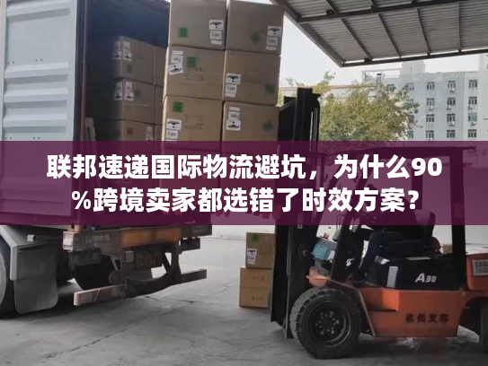 联邦速递国际物流避坑，为什么90%跨境卖家都选错了时效方案？