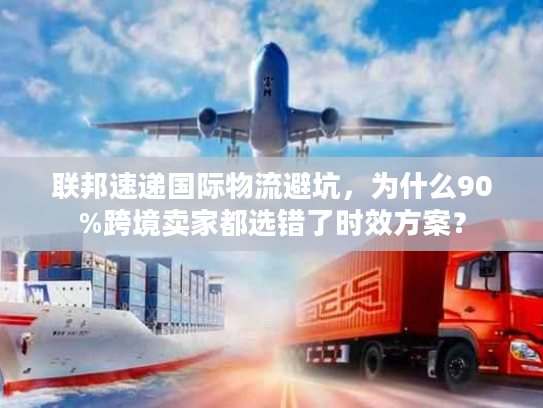 联邦速递国际物流避坑，为什么90%跨境卖家都选错了时效方案？