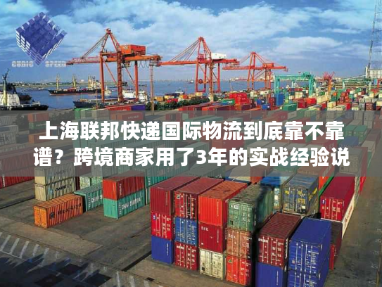 上海联邦快递国际物流到底靠不靠谱？跨境商家用了3年的实战经验说真话
