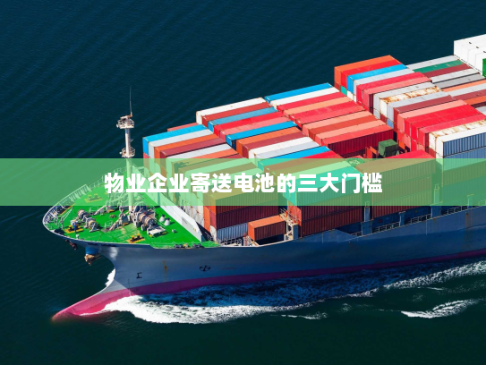 物业企业寄送电池的三大门槛 物业企业寄送电池的三大门槛