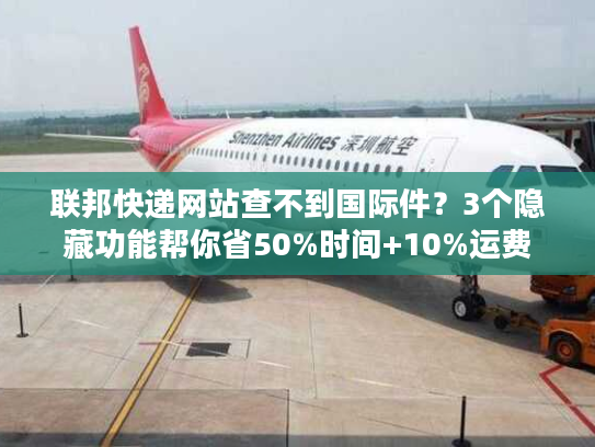 联邦快递网站查不到国际件?3个隐藏功能帮你省50%时间+10%运费 联邦快递网站查不到国际件?3个隐藏功能帮你省50%时间+10%运费