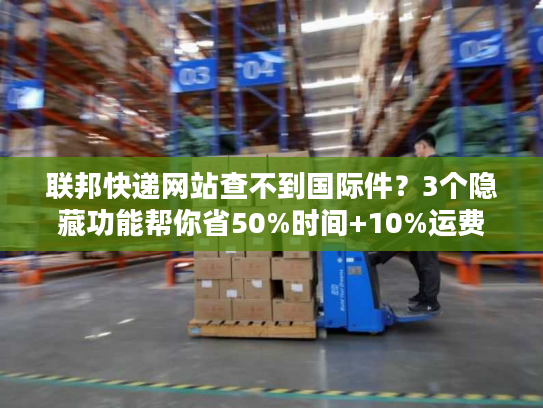 联邦快递网站查不到国际件?3个隐藏功能帮你省50%时间+10%运费 联邦快递网站查不到国际件?3个隐藏功能帮你省50%时间+10%运费