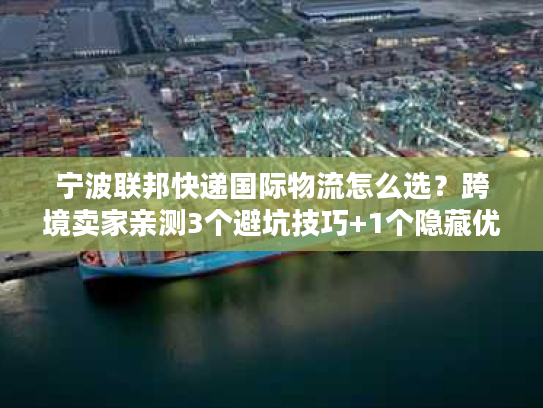 宁波联邦快递国际物流怎么选？跨境卖家亲测3个避坑技巧+1个隐藏优势