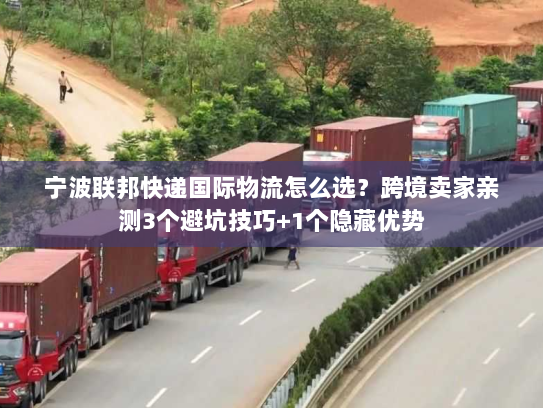 宁波联邦快递国际物流怎么选？跨境卖家亲测3个避坑技巧+1个隐藏优势