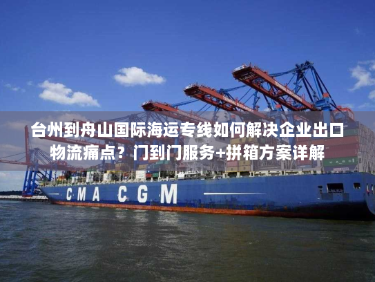 台州到舟山国际海运专线如何解决企业出口物流痛点?门到门服务+拼箱方案详解 台州到舟山国际海运专线如何解决企业出口物流痛点?门到门服务+拼箱方案详解