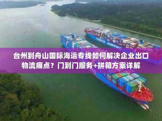 台州到舟山国际海运专线如何解决企业出口物流痛点?门到门服务+拼箱方案详解 台州到舟山国际海运专线如何解决企业出口物流痛点?门到门服务+拼箱方案详解