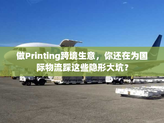 做Printing跨境生意，你还在为国际物流踩这些隐形大坑？