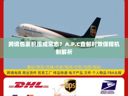 跨境包裹积压成常态？A.P.C直邮时效保障机制解析