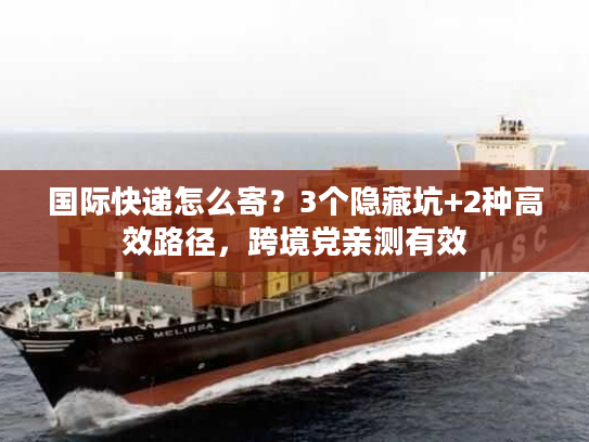 国际快递怎么寄?3个隐藏坑+2种高效路径,跨境党亲测有效 国际快递怎么寄?3个隐藏坑+2种高效路径,跨境党亲测有效
