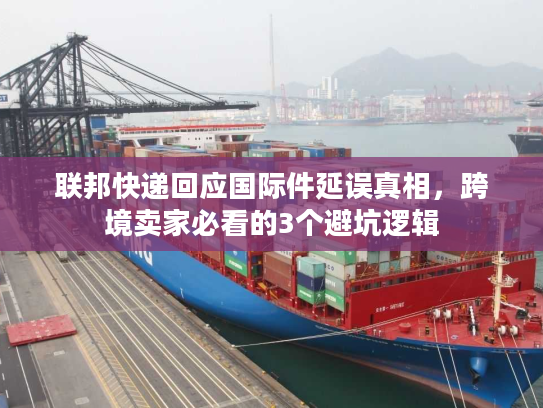 联邦快递回应国际件延误真相，跨境卖家必看的3个避坑逻辑