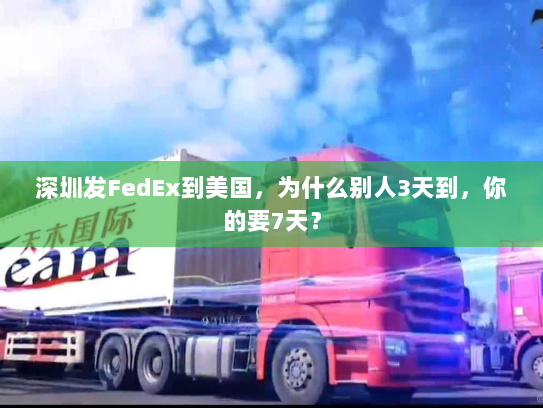 深圳发FedEx到美国，为什么别人3天到，你的要7天？
