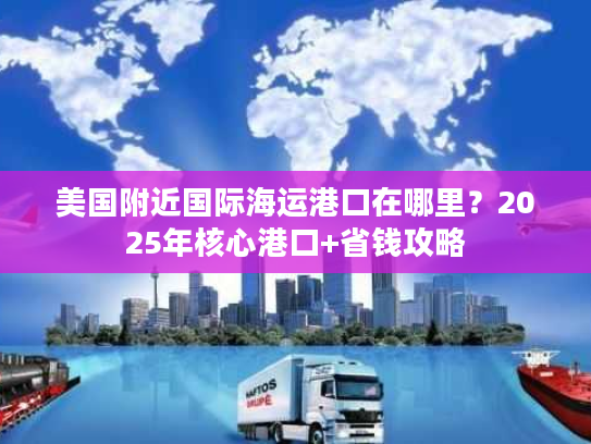 美国附近国际海运港口在哪里?2025年核心港口+省钱攻略 美国附近国际海运港口在哪里?2025年核心港口+省钱攻略