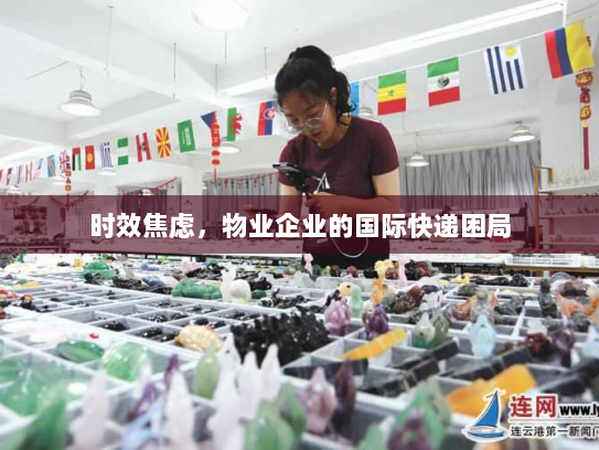 时效焦虑,物业企业的国际快递困局 时效焦虑,物业企业的国际快递困局