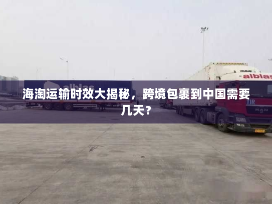 海淘运输时效大揭秘,跨境包裹到中国需要几天? 海淘运输时效大揭秘,跨境包裹到中国需要几天?