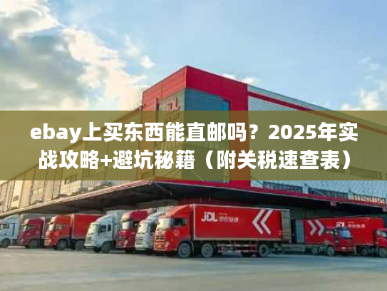 ebay上买东西能直邮吗？2025年实战攻略+避坑秘籍（附关税速查表）