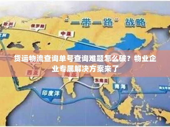 货运物流查询单号查询难题怎么破?物业企业专属解决方案来了 货运物流查询单号查询难题怎么破?物业企业专属解决方案来了