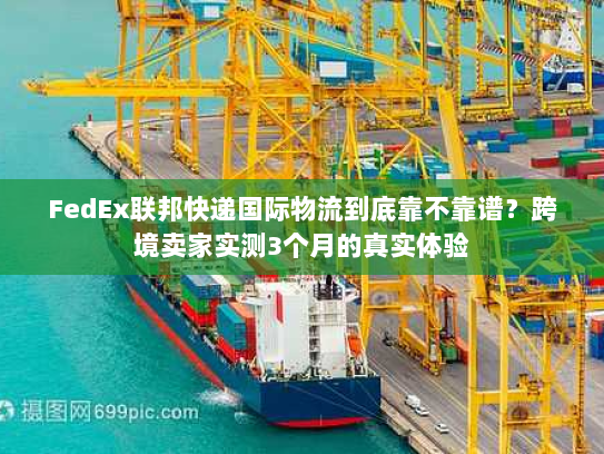 FedEx联邦快递国际物流到底靠不靠谱?跨境卖家实测3个月的真实体验 FedEx联邦快递国际物流到底靠不靠谱?跨境卖家实测3个月的真实体验