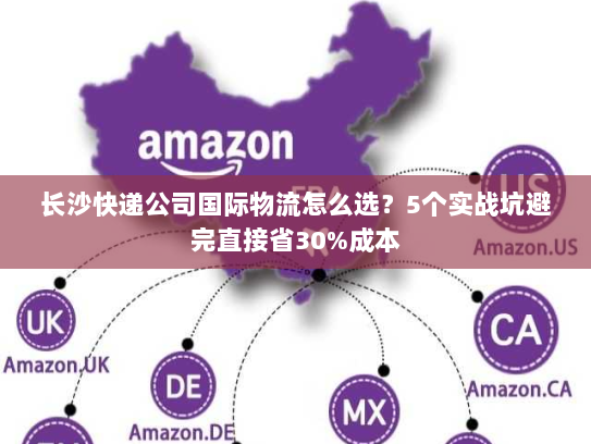 长沙快递公司国际物流怎么选?5个实战坑避完直接省30%成本 长沙快递公司国际物流怎么选?5个实战坑避完直接省30%成本