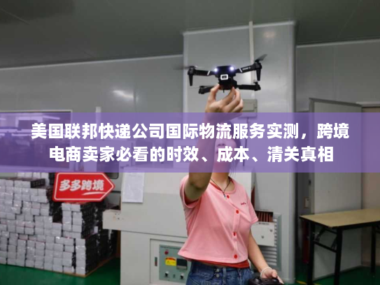 美国联邦快递公司国际物流服务实测，跨境电商卖家必看的时效、成本、清关真相