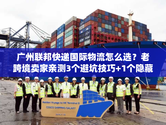 广州联邦快递国际物流怎么选？老跨境卖家亲测3个避坑技巧+1个隐藏优势