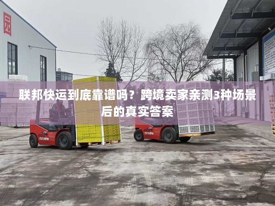 联邦快运到底靠谱吗?跨境卖家亲测3种场景后的真实答案 联邦快运到底靠谱吗?跨境卖家亲测3种场景后的真实答案