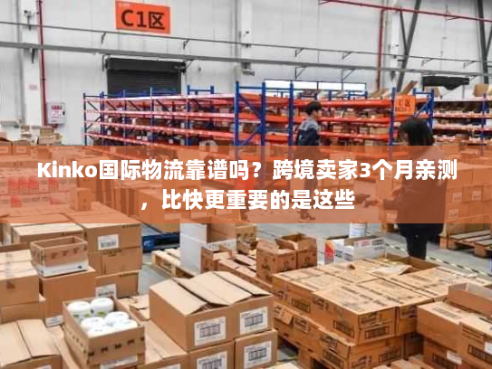 Kinko国际物流靠谱吗？跨境卖家3个月亲测，比快更重要的是这些