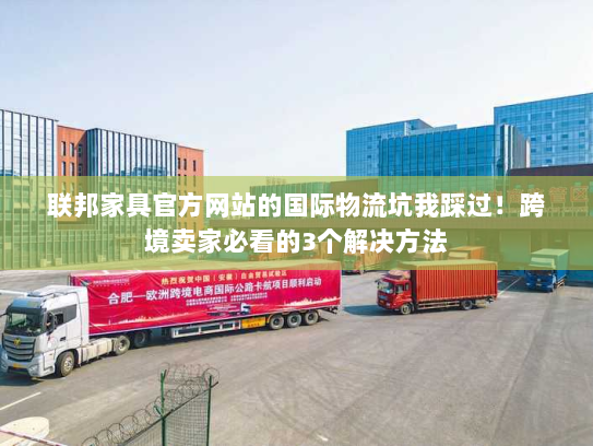 联邦家具官方网站的国际物流坑我踩过!跨境卖家必看的3个解决方法 联邦家具官方网站的国际物流坑我踩过!跨境卖家必看的3个解决方法