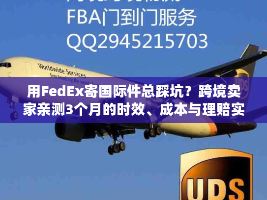 用FedEx寄国际件总踩坑？跨境卖家亲测3个月的时效、成本与理赔实战全解