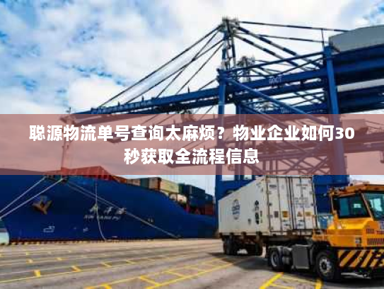 聪源物流单号查询太麻烦?物业企业如何30秒获取全流程信息 聪源物流单号查询太麻烦?物业企业如何30秒获取全流程信息