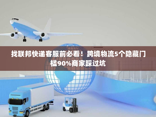 找联邦快递客服前必看！跨境物流5个隐藏门槛90%商家踩过坑