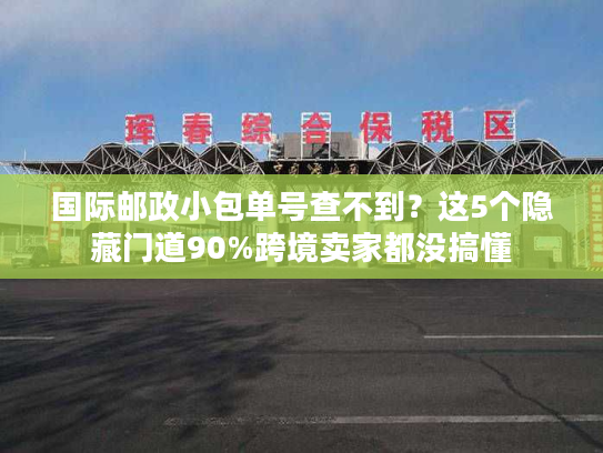国际邮政小包单号查不到?这5个隐藏门道90%跨境卖家都没搞懂 国际邮政小包单号查不到?这5个隐藏门道90%跨境卖家都没搞懂