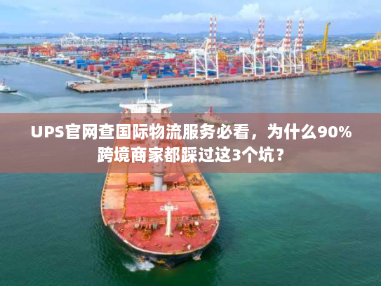 UPS官网查国际物流服务必看,为什么90%跨境商家都踩过这3个坑? UPS官网查国际物流服务必看,为什么90%跨境商家都踩过这3个坑?