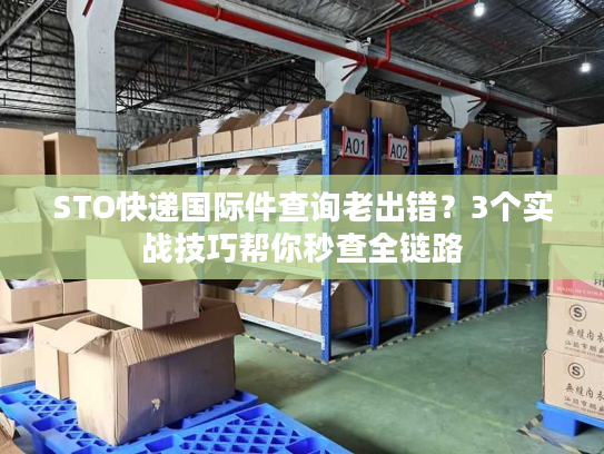 STO快递国际件查询老出错？3个实战技巧帮你秒查全链路