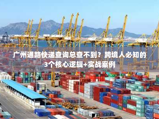广州通路快递查询总查不到？跨境人必知的3个核心逻辑+实战案例