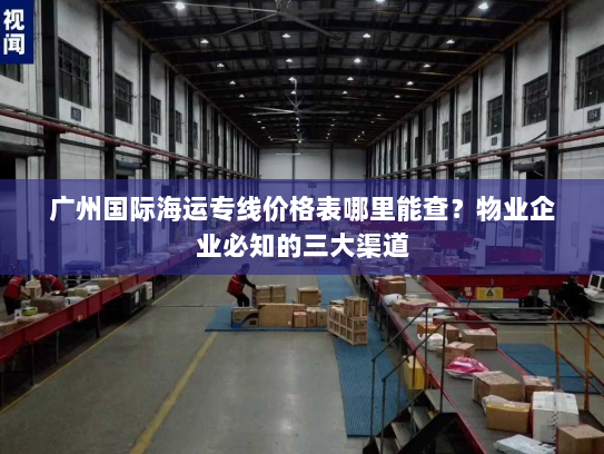 广州国际海运专线价格表哪里能查？物业企业必知的三大渠道