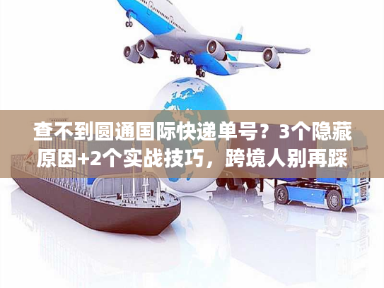 查不到圆通国际快递单号？3个隐藏原因+2个实战技巧，跨境人别再踩坑！
