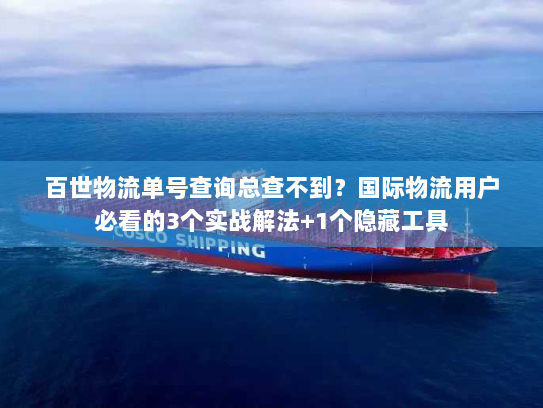 百世物流单号查询总查不到？国际物流用户必看的3个实战解法+1个隐藏工具