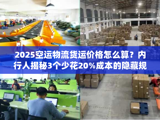 2025空运物流货运价格怎么算？内行人揭秘3个少花20%成本的隐藏规则！