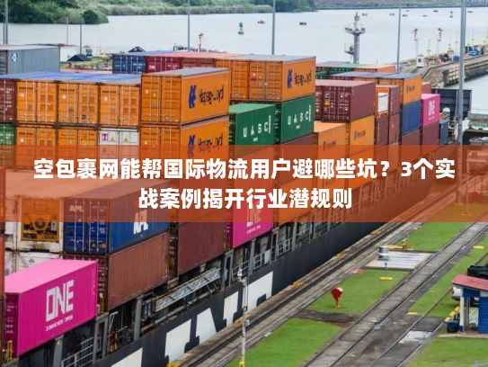 空包裹网能帮国际物流用户避哪些坑？3个实战案例揭开行业潜规则