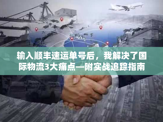 输入顺丰速运单号后，我解决了国际物流3大痛点—附实战追踪指南