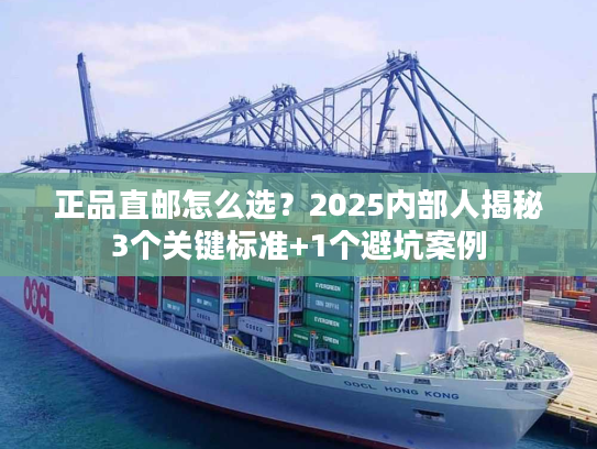正品直邮怎么选?2025内部人揭秘3个关键标准+1个避坑案例 正品直邮怎么选?2025内部人揭秘3个关键标准+1个避坑案例