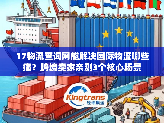 17物流查询网能解决国际物流哪些痛？跨境卖家亲测3个核心场景