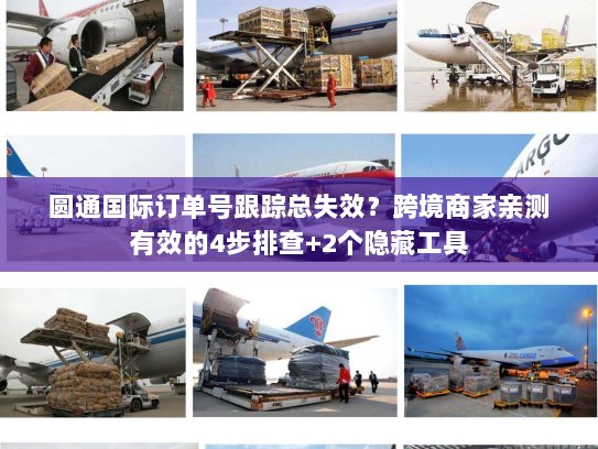 圆通国际订单号跟踪总失效?跨境商家亲测有效的4步排查+2个隐藏工具 圆通国际订单号跟踪总失效?跨境商家亲测有效的4步排查+2个隐藏工具