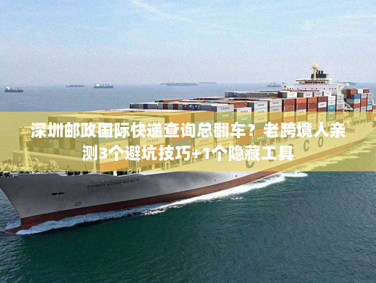 深圳邮政国际快递查询总翻车?老跨境人亲测3个避坑技巧+1个隐藏工具 深圳邮政国际快递查询总翻车?老跨境人亲测3个避坑技巧+1个隐藏工具