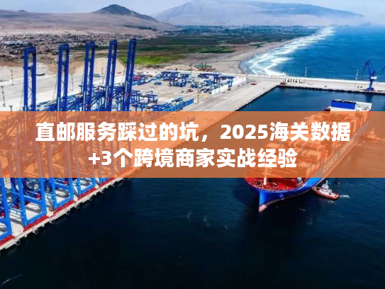 直邮服务踩过的坑，2025海关数据+3个跨境商家实战经验