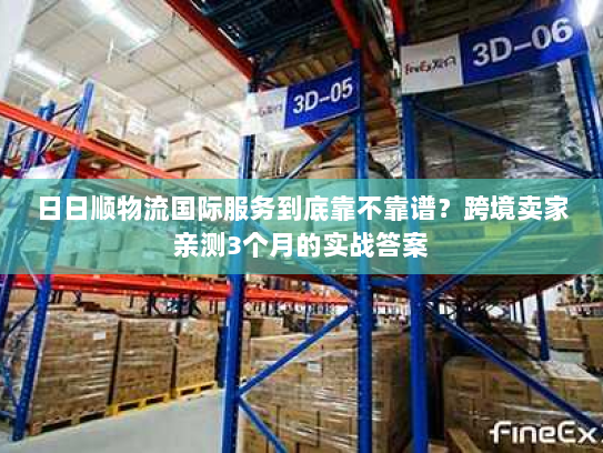 日日顺物流国际服务到底靠不靠谱?跨境卖家亲测3个月的实战答案 日日顺物流国际服务到底靠不靠谱?跨境卖家亲测3个月的实战答案