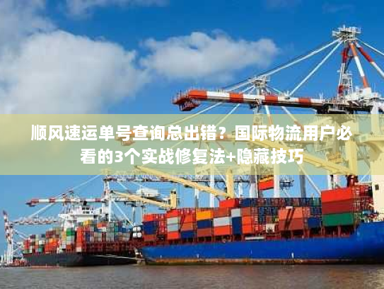顺风速运单号查询总出错?国际物流用户必看的3个实战修复法+隐藏技巧 顺风速运单号查询总出错?国际物流用户必看的3个实战修复法+隐藏技巧