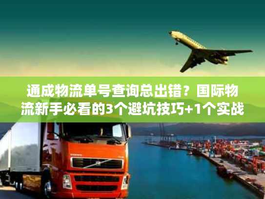 通成物流单号查询总出错？国际物流新手必看的3个避坑技巧+1个实战工具