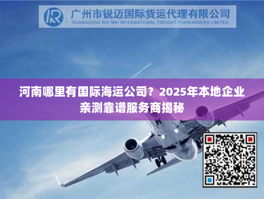 河南哪里有国际海运公司？2025年本地企业亲测靠谱服务商揭秘